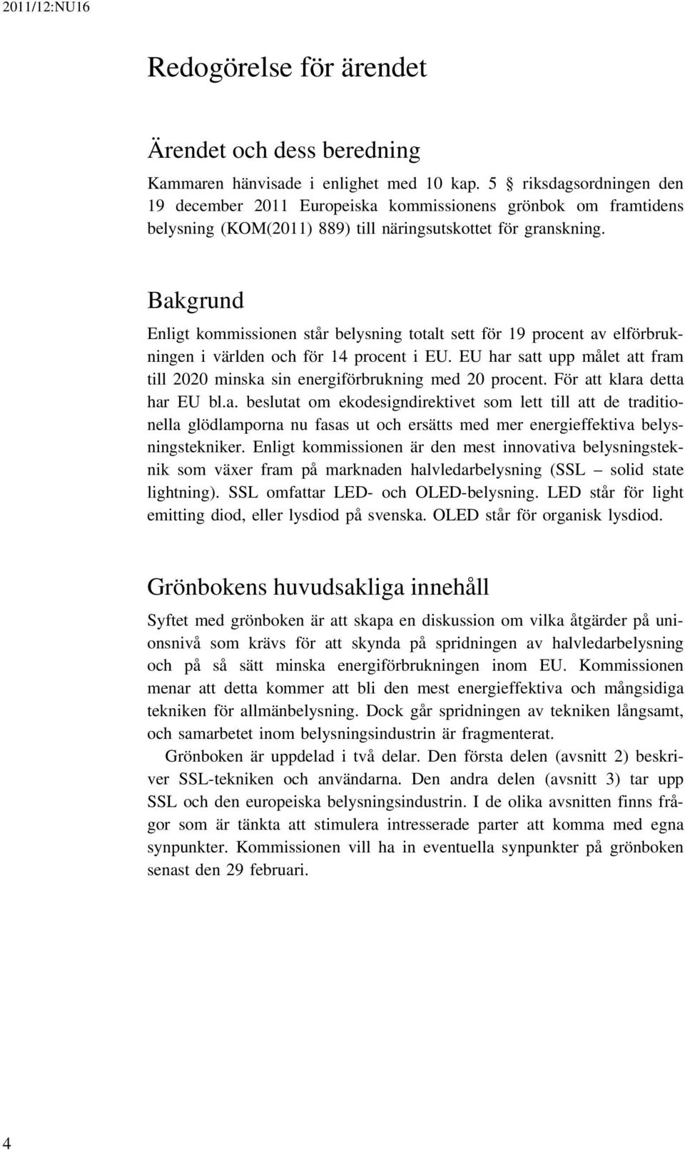 Bakgrund Enligt kommissionen står belysning totalt sett för 19 procent av elförbrukningen i världen och för 14 procent i EU.