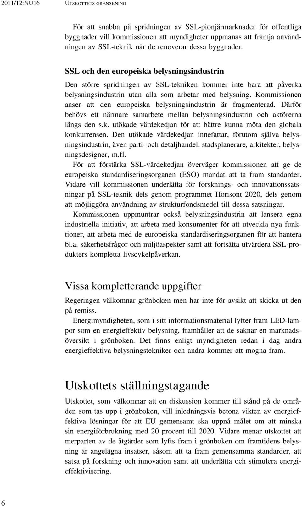 Kommissionen anser att den europeiska belysningsindustrin är fragmenterad. Därför behövs ett närmare samarbete mellan belysningsindustrin och aktörerna längs den s.k. utökade värdekedjan för att bättre kunna möta den globala konkurrensen.