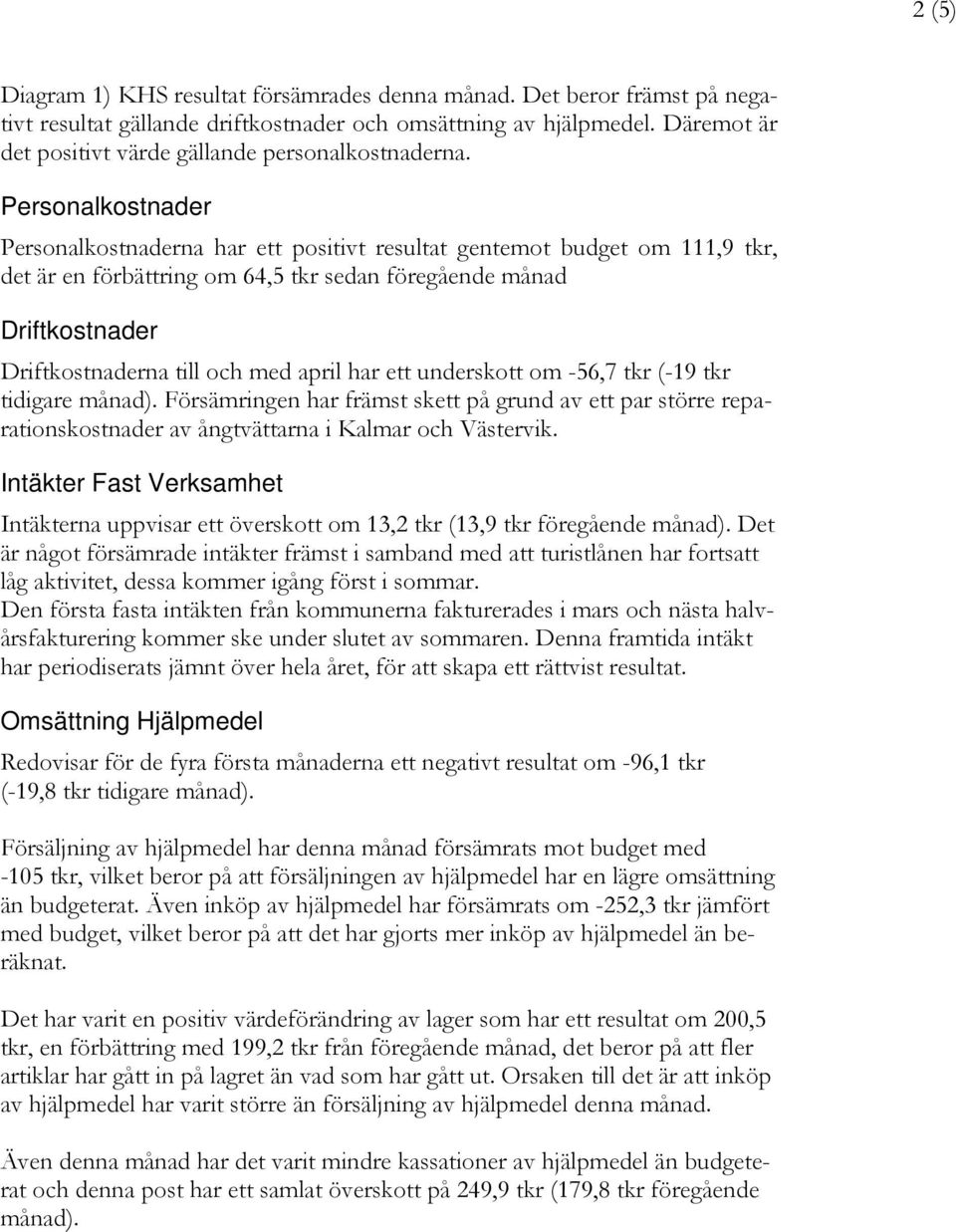 Personalkostnader Personalkostnaderna har ett positivt resultat gentemot budget om 111,9 tkr, det är en förbättring om 64, tkr sedan föregående månad na till och med april har ett underskott om 6,