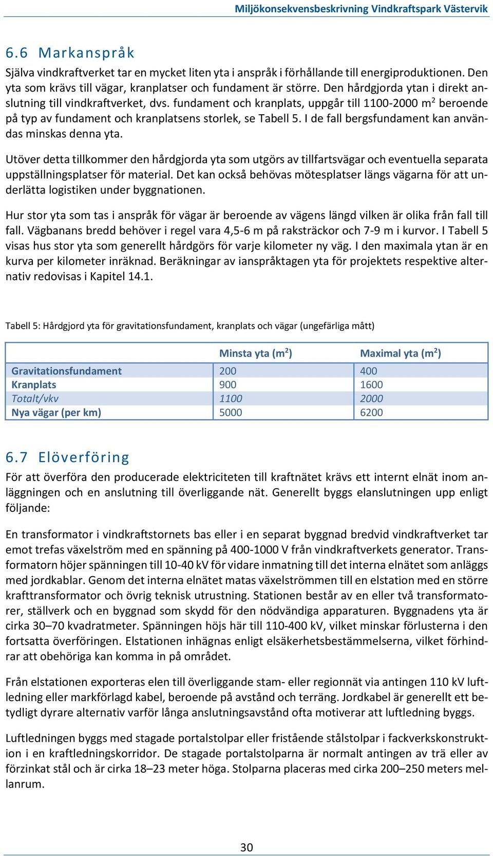 I de fall bergsfundament kan användas minskas denna yta. Utöver detta tillkommer den hårdgjorda yta som utgörs av tillfartsvägar och eventuella separata uppställningsplatser för material.