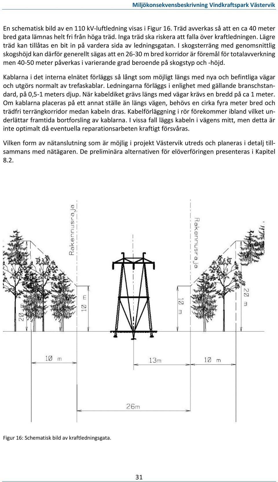 I skogsterräng med genomsnittlig skogshöjd kan därför generellt sägas att en 26-30 m bred korridor är föremål för totalavverkning men 40-50 meter påverkas i varierande grad beroende på skogstyp och