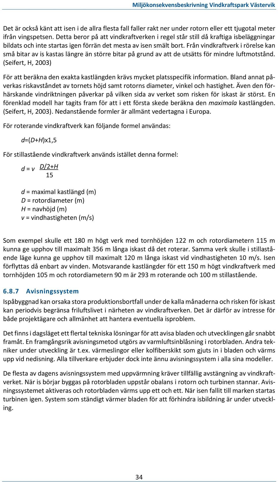 Från vindkraftverk i rörelse kan små bitar av is kastas längre än större bitar på grund av att de utsätts för mindre luftmotstånd.