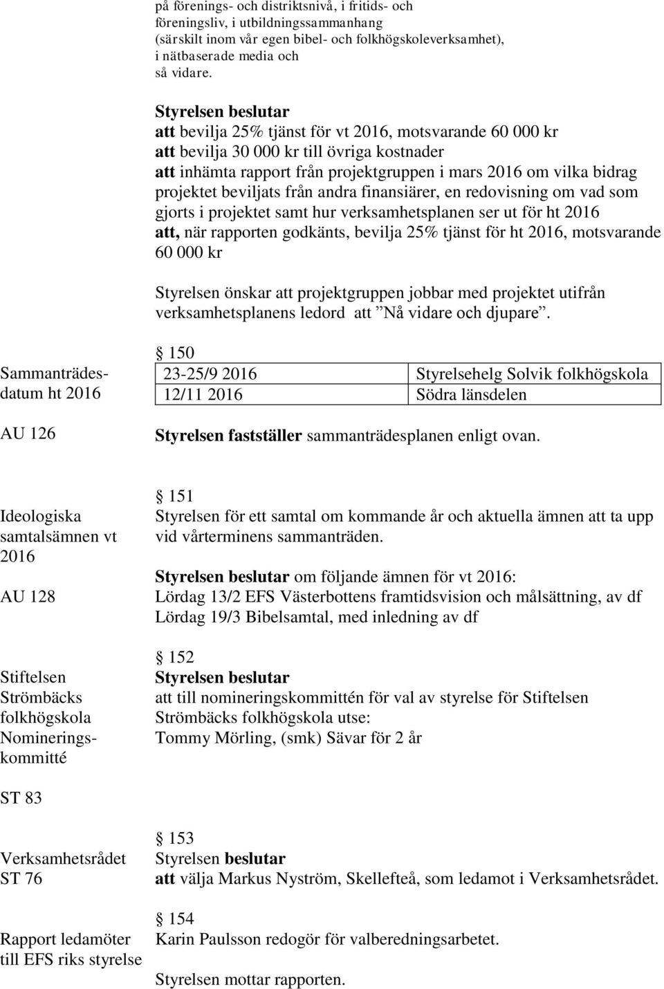 andra finansiärer, en redovisning om vad som gjorts i projektet samt hur verksamhetsplanen ser ut för ht 2016 att, när rapporten godkänts, bevilja 25% tjänst för ht 2016, motsvarande 60 000 kr