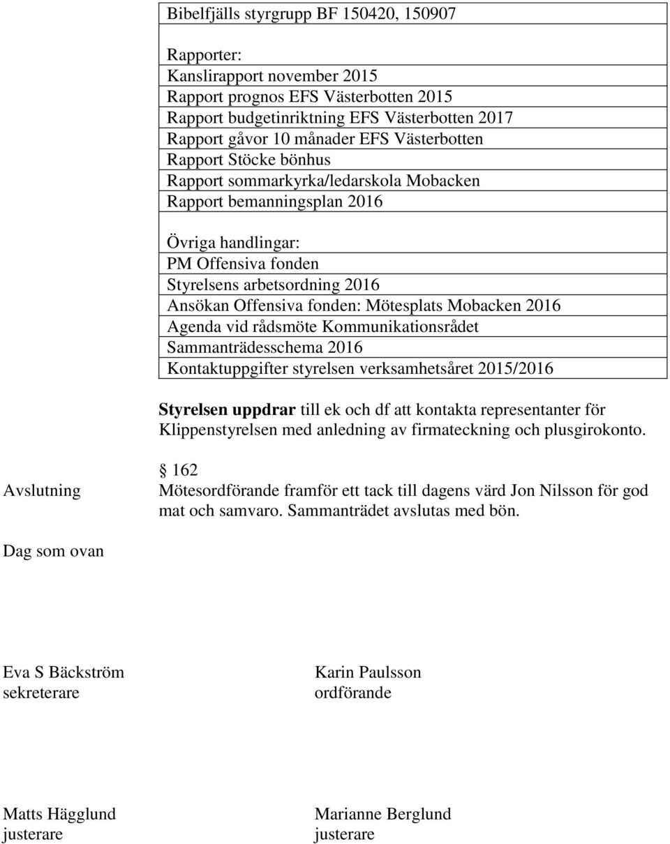 Mötesplats Mobacken 2016 Agenda vid rådsmöte Kommunikationsrådet Sammanträdesschema 2016 Kontaktuppgifter styrelsen verksamhetsåret 2015/2016 Styrelsen uppdrar till ek och df att kontakta