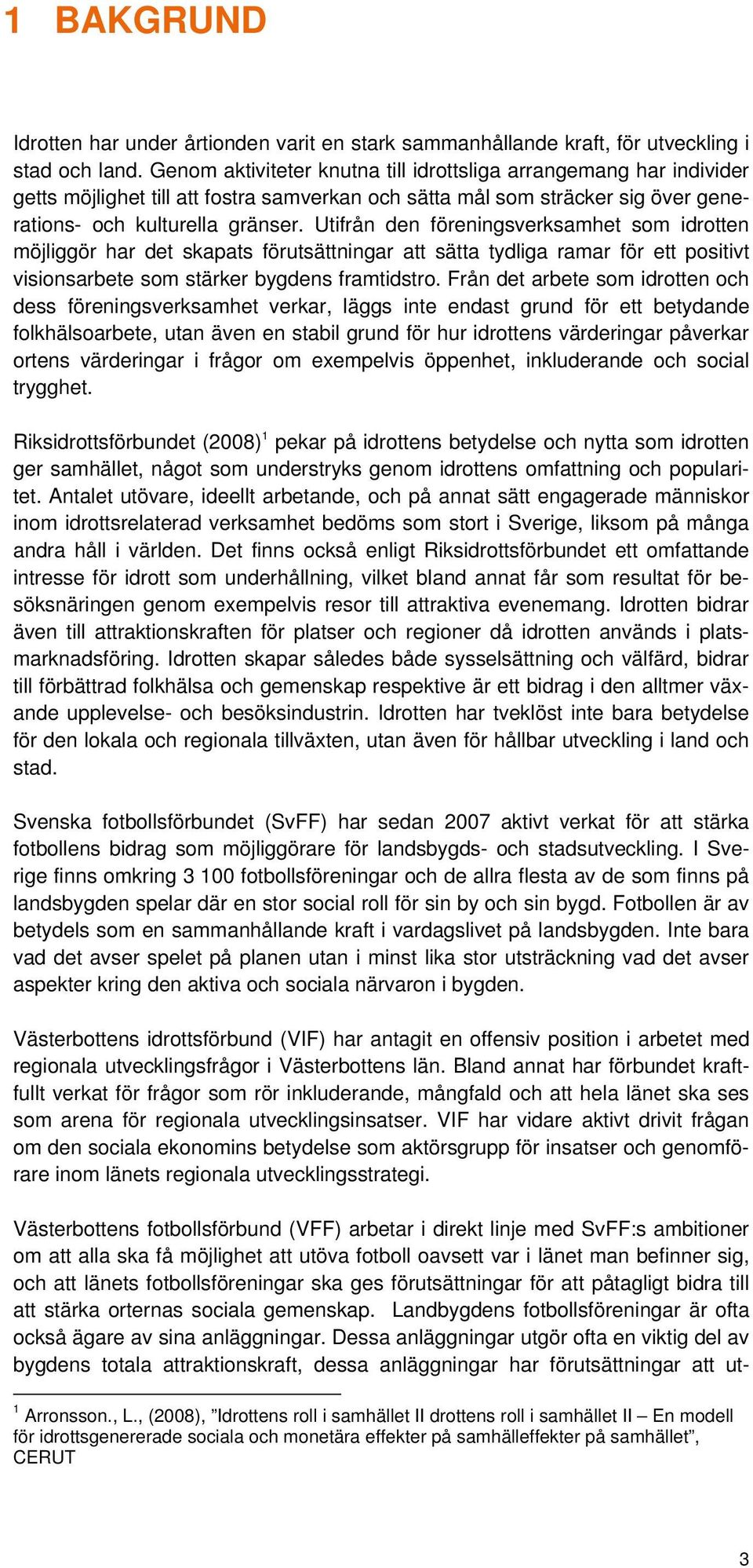 Utifrån den föreningsverksamhet som idrotten möjliggör har det skapats förutsättningar att sätta tydliga ramar för ett positivt visionsarbete som stärker bygdens framtidstro.