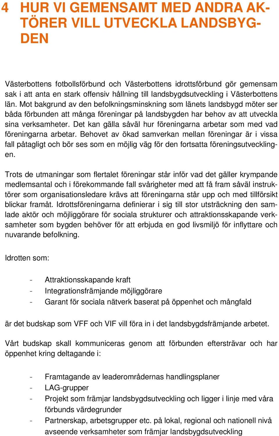 Mot bakgrund av den befolkningsminskning som länets landsbygd möter ser båda förbunden att många föreningar på landsbygden har behov av att utveckla sina verksamheter.