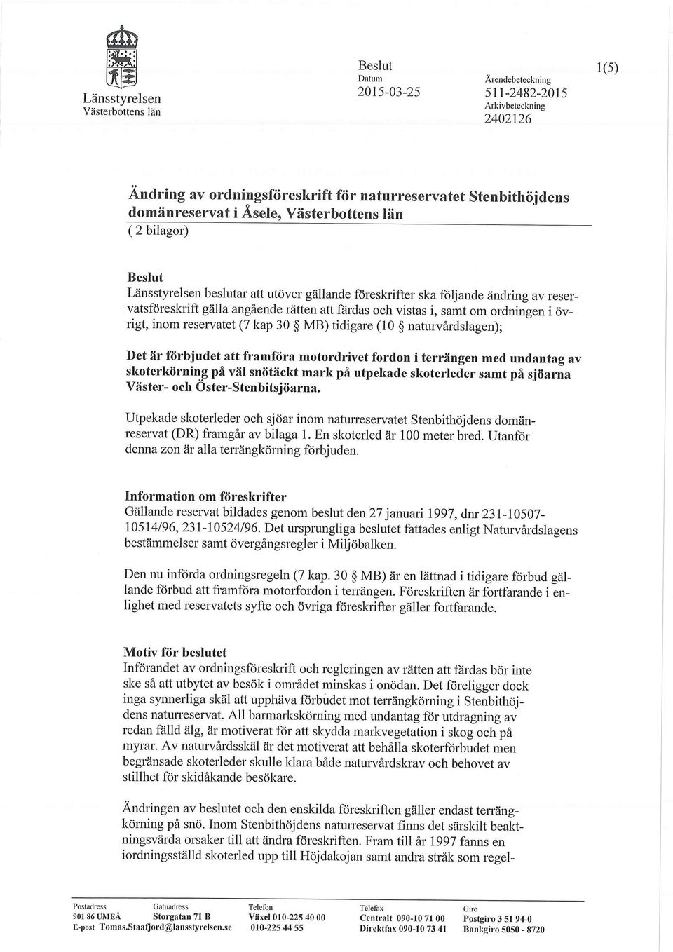 naturvårdslagen); Det är förbjudet att framföra motordrivet fordon i terrängen med undantag av skoterkörning på väl snötäckt mark på utpekade skoterleder samt på sjöarna Väster- och