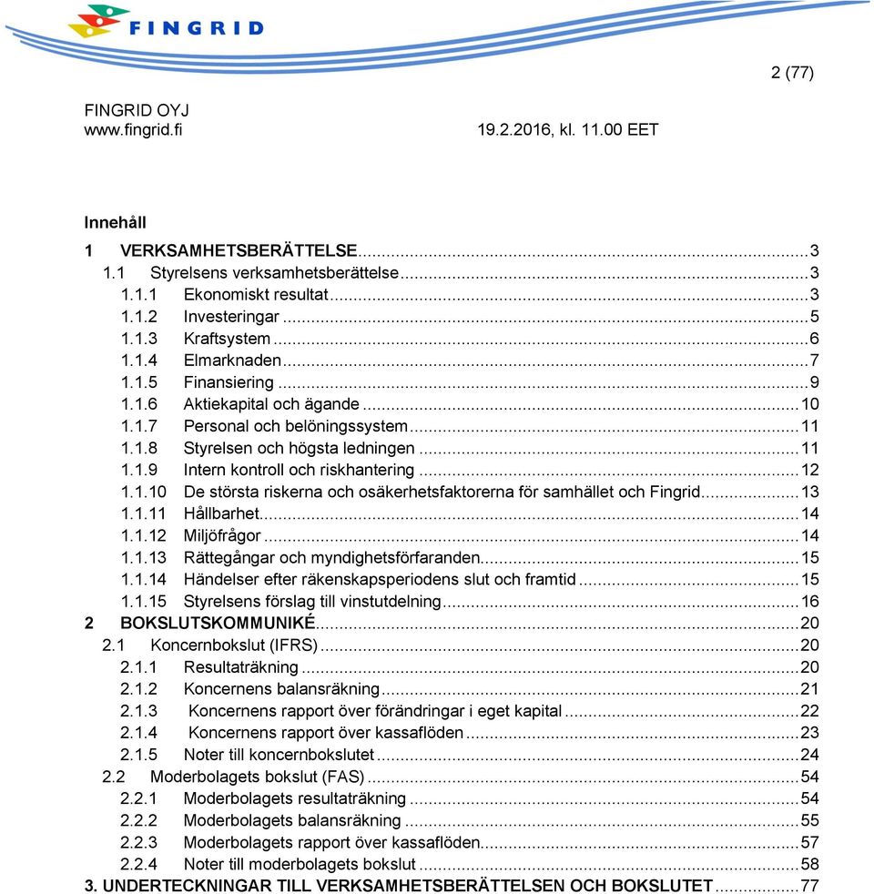 .. 13 1.1.11 Hållbarhet... 14 1.1.12 Miljöfrågor... 14 1.1.13 Rättegångar och myndighetsförfaranden... 15 1.1.14 Händelser efter räkenskapsperiodens slut och framtid... 15 1.1.15 Styrelsens förslag till vinstutdelning.