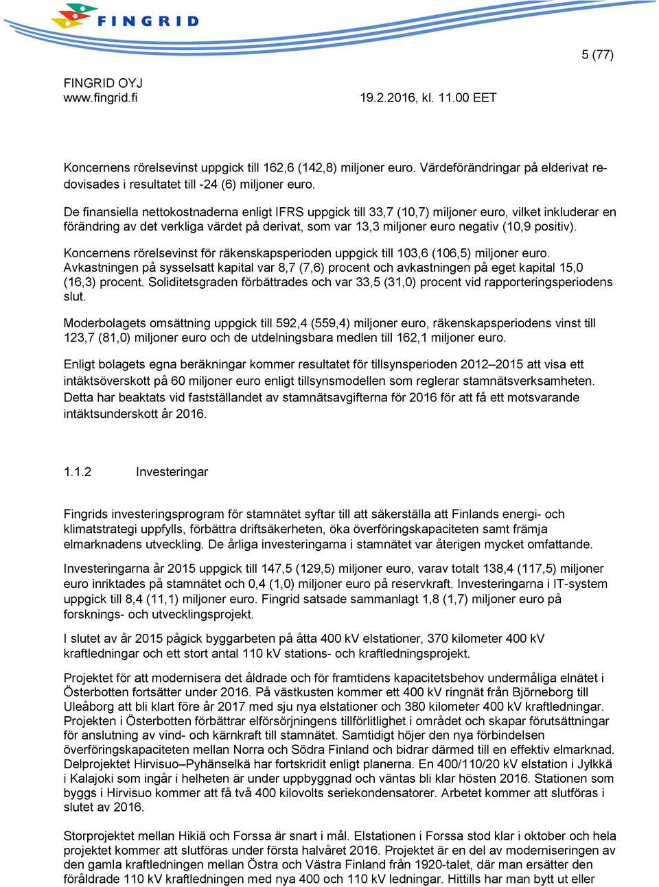 positiv). Koncernens rörelsevinst för räkenskapsperioden uppgick till 103,6 (106,5) miljoner euro.