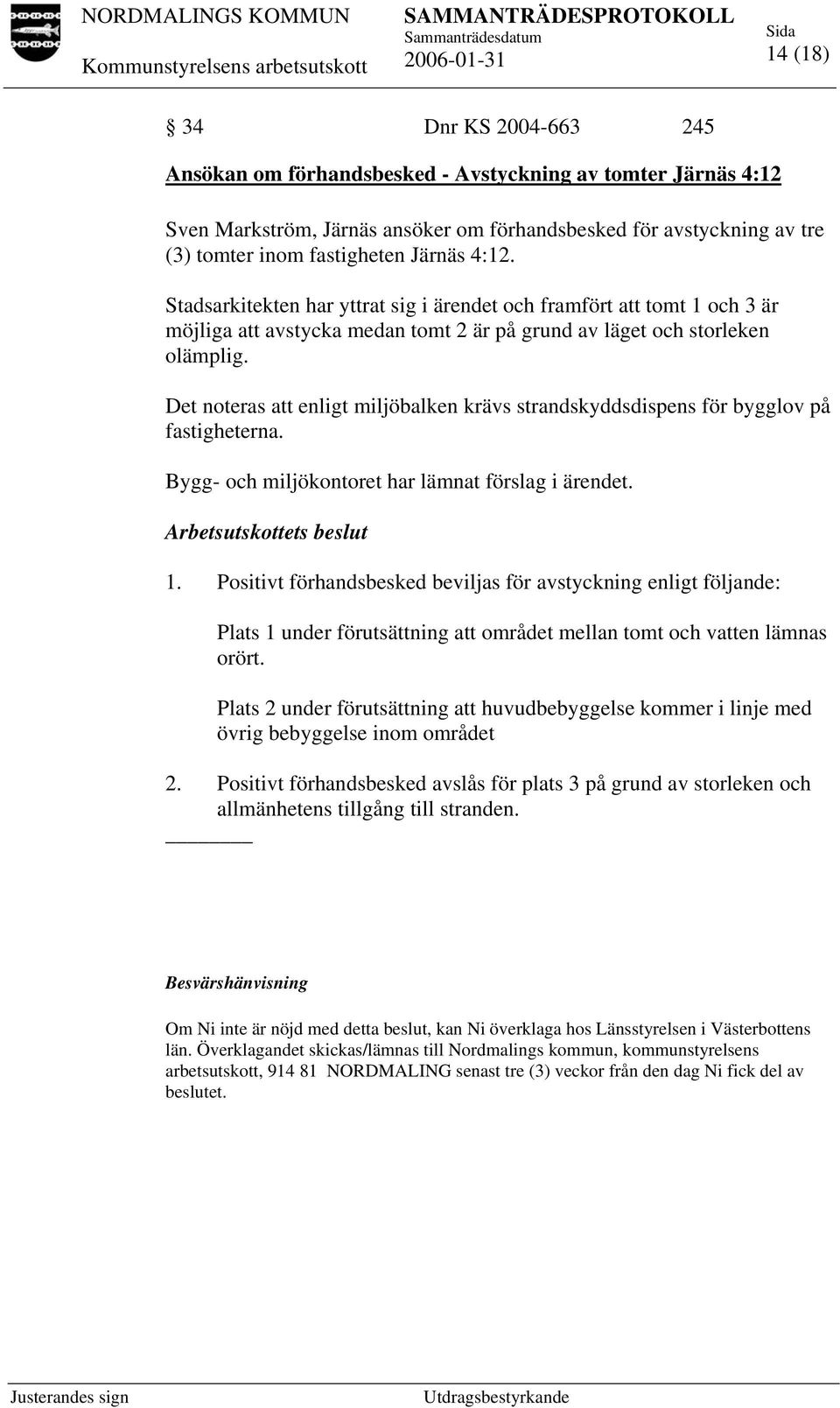 Det noteras att enligt miljöbalken krävs strandskyddsdispens för bygglov på fastigheterna. Bygg- och miljökontoret har lämnat förslag i ärendet. 1.