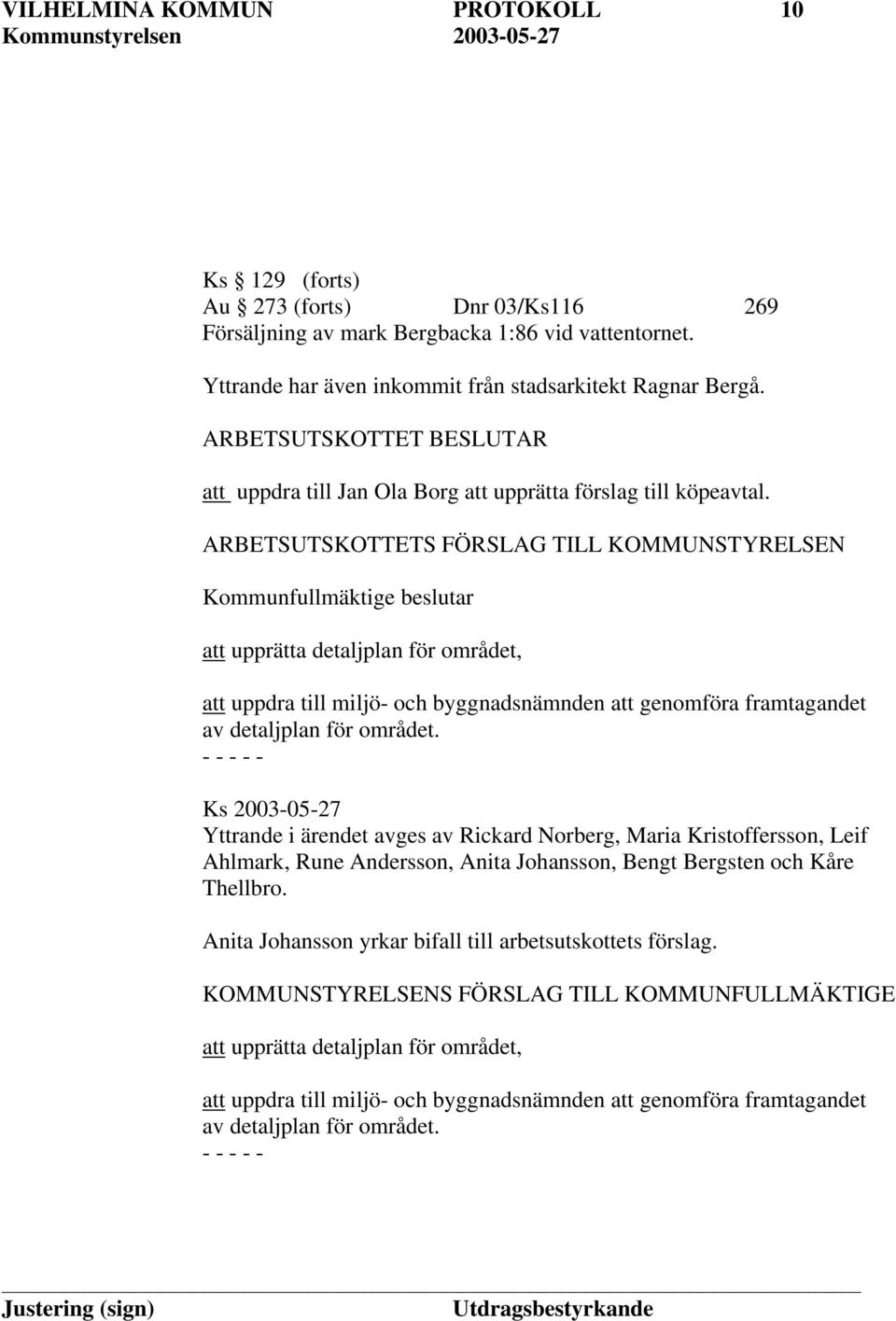 ARBETSUTSKOTTETS FÖRSLAG TILL KOMMUNSTYRELSEN Kommunfullmäktige beslutar att upprätta detaljplan för området, att uppdra till miljö- och byggnadsnämnden att genomföra framtagandet av detaljplan för