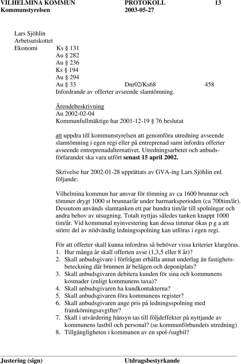 infordra offerter avseende entreprenadalternativet. Utredningsarbetet och anbudsförfarandet ska vara utfört senast 15 april 2002. Skrivelse har 2002-01-28 upprättats av GVA-ing Lars Sjöhlin enl.