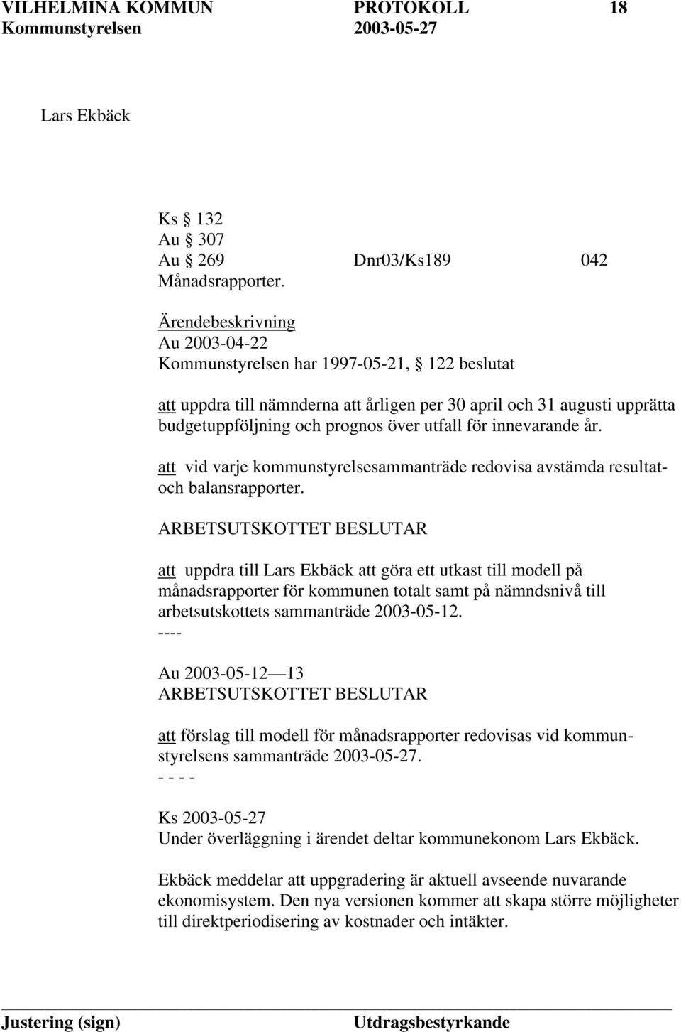 innevarande år. att vid varje kommunstyrelsesammanträde redovisa avstämda resultatoch balansrapporter.