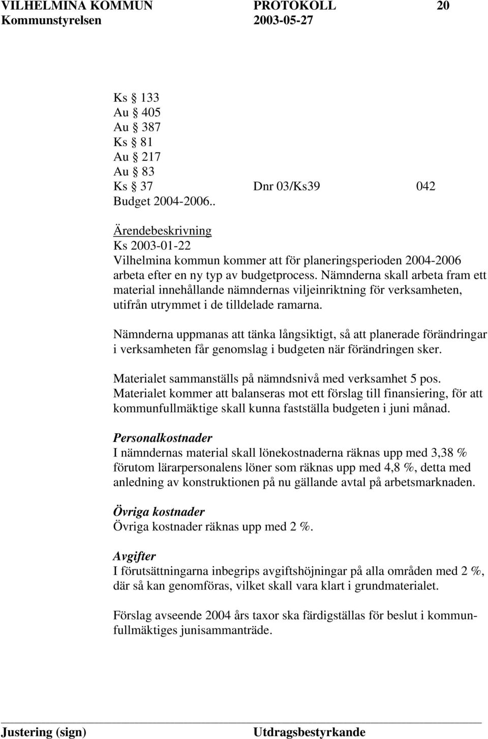 Nämnderna skall arbeta fram ett material innehållande nämndernas viljeinriktning för verksamheten, utifrån utrymmet i de tilldelade ramarna.