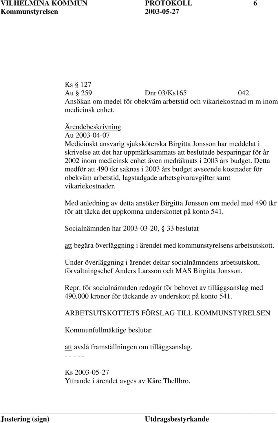 medräknats i 2003 års budget. Detta medför att 490 tkr saknas i 2003 års budget avseende kostnader för obekväm arbetstid, lagstadgade arbetsgivaravgifter samt vikariekostnader.