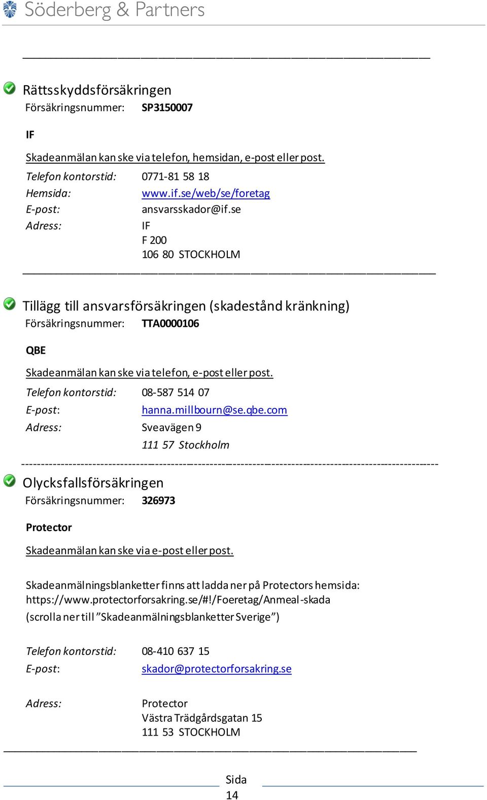 se Adress: IF F 200 106 80 STOCKHOLM Tillägg till ansvarsförsäkringen (skadestånd kränkning) Försäkringsnummer: TTA0000106 QBE Skadeanmälan kan ske via telefon, e-post eller post.