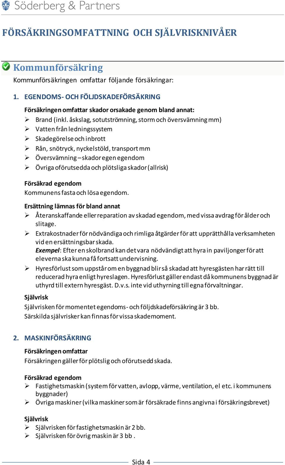 åskslag, sotutströmning, storm och översvämning mm) Vatten från ledningssystem Skadegörelse och inbrott Rån, snötryck, nyckelstöld, transport mm Översvämning skador egen egendom Övriga oförutsedda