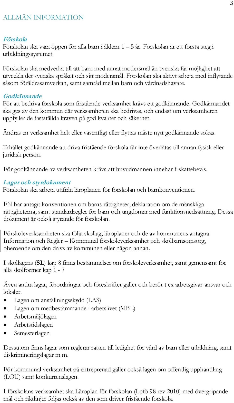 Förskolan ska aktivt arbeta med inflytande såsom föräldrasamverkan, samt samråd mellan barn och vårdnadshavare. Godkännande För att bedriva förskola som fristående verksamhet krävs ett godkännande.