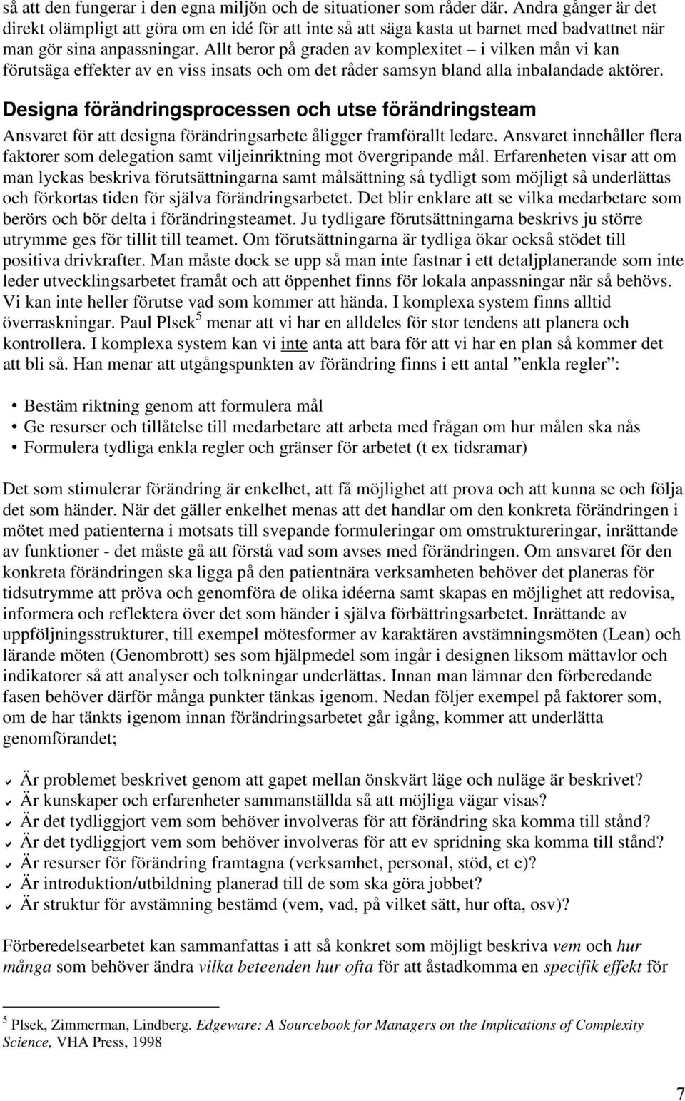 Allt beror på graden av komplexitet i vilken mån vi kan förutsäga effekter av en viss insats och om det råder samsyn bland alla inbalandade aktörer.