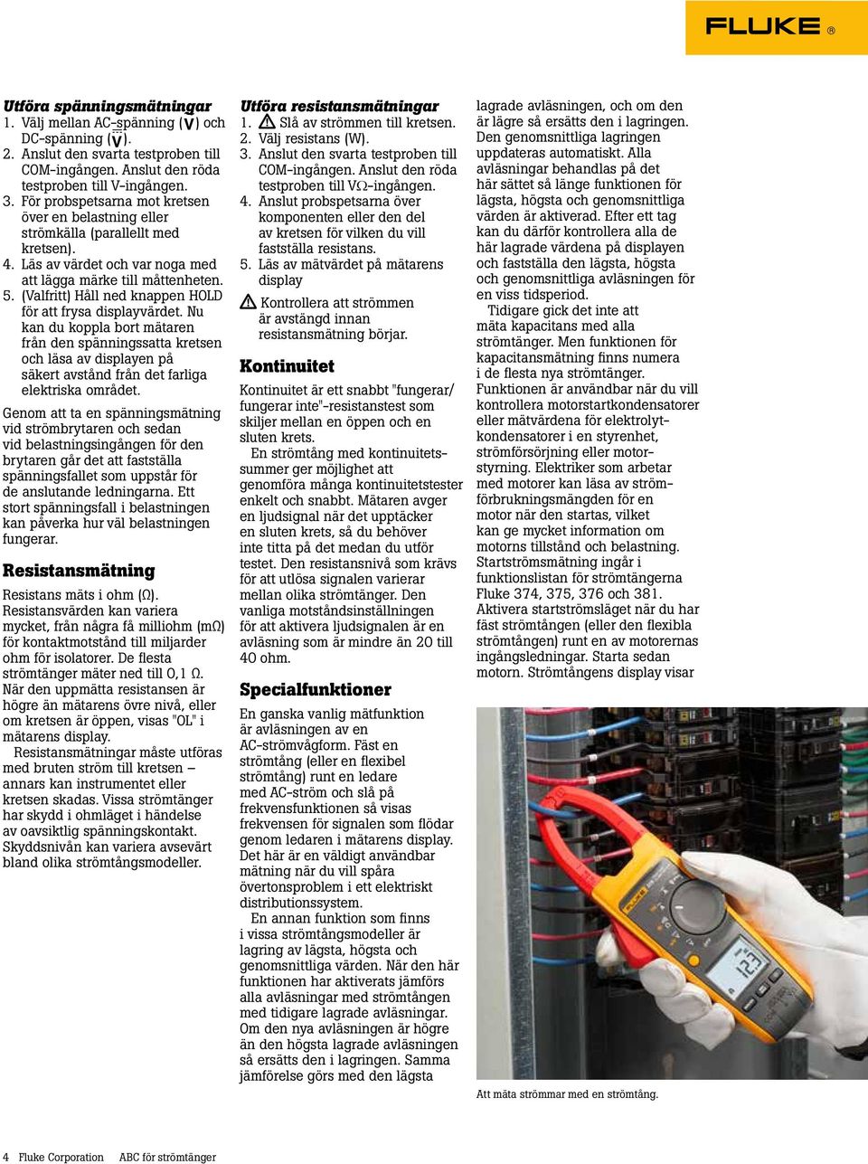 (Valfritt) Håll ned knappen HOLD för att frysa displayvärdet. Nu kan du koppla bort mätaren från den spänningssatta kretsen och läsa av displayen på säkert avstånd från det farliga elektriska området.