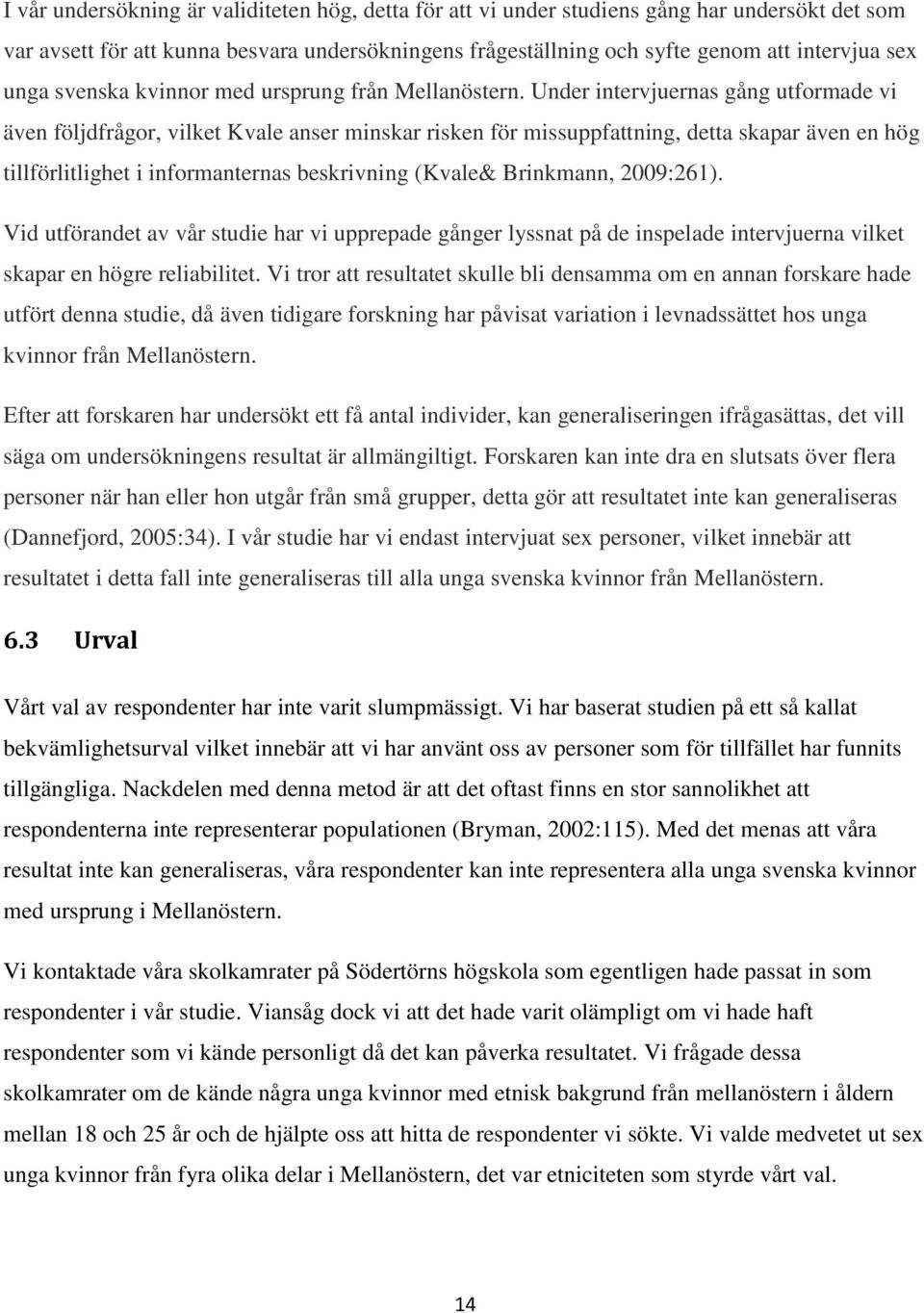 Under intervjuernas gång utformade vi även följdfrågor, vilket Kvale anser minskar risken för missuppfattning, detta skapar även en hög tillförlitlighet i informanternas beskrivning (Kvale&