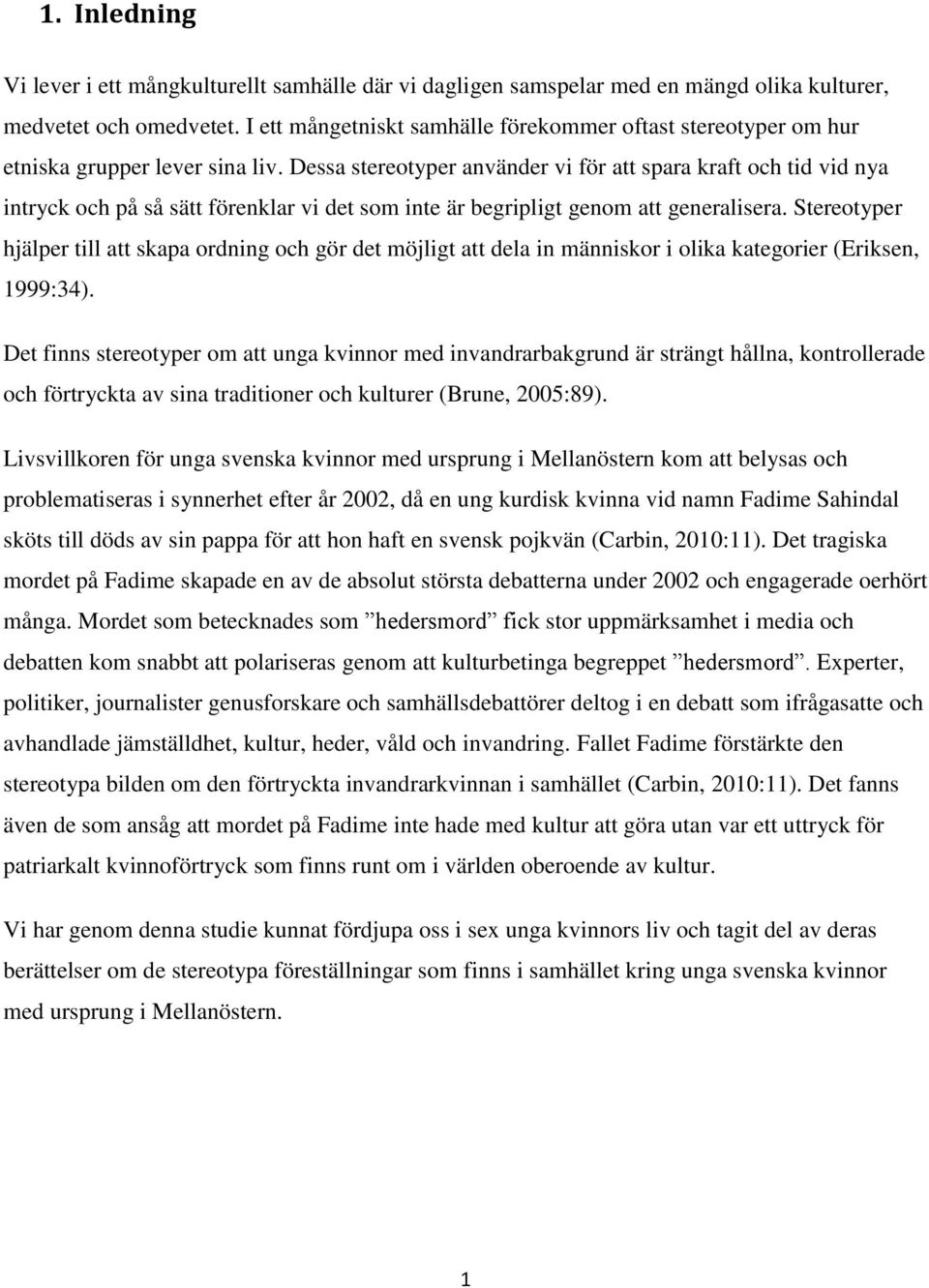 Dessa stereotyper använder vi för att spara kraft och tid vid nya intryck och på så sätt förenklar vi det som inte är begripligt genom att generalisera.