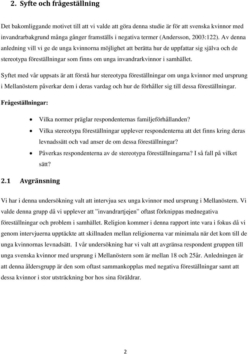 Syftet med vår uppsats är att förstå hur stereotypa föreställningar om unga kvinnor med ursprung i Mellanöstern påverkar dem i deras vardag och hur de förhåller sig till dessa föreställningar.