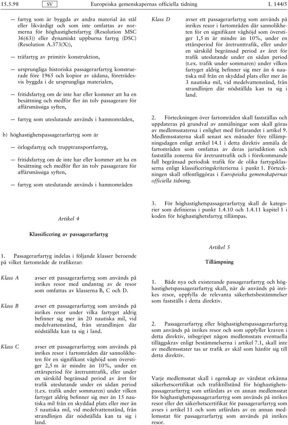 373(X)), träfartyg av primitiv konstruktion, ursprungliga historiska passagerarfartyg konstruerade före 1965 och kopior av sådana, företrädesvis byggda i de ursprungliga materialen, fritidsfartyg om