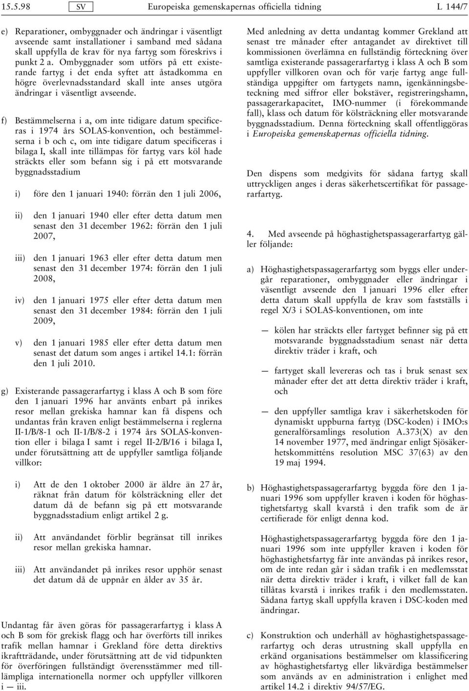 f) Bestämmelserna i a, om inte tidigare datum specificeras i 1974 års SOLAS-konvention, och bestämmelserna i b och c, om inte tidigare datum specificeras i bilaga I, skall inte tillämpas för fartyg