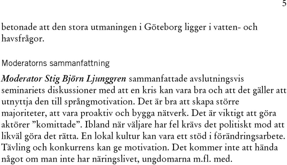 utnyttja den till språngmotivation. Det är bra att skapa större majoriteter, att vara proaktiv och bygga nätverk. Det är viktigt att göra aktörer komittade.