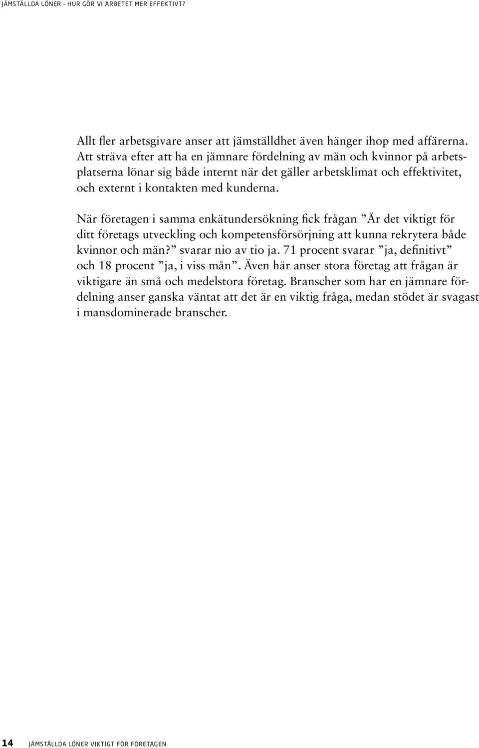 När företagen i samma enkätundersökning fick frågan Är det viktigt för ditt företags utveckling och kompetensförsörjning att kunna rekrytera både kvinnor och män? svarar nio av tio ja.