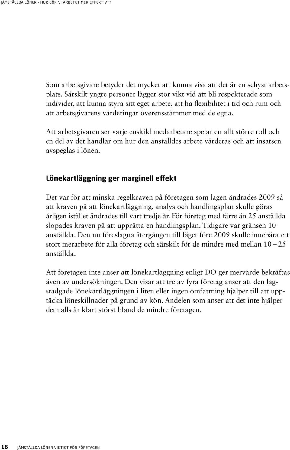 med de egna. Att arbetsgivaren ser varje enskild medarbetare spelar en allt större roll och en del av det handlar om hur den anställdes arbete värderas och att insatsen avspeglas i lönen.