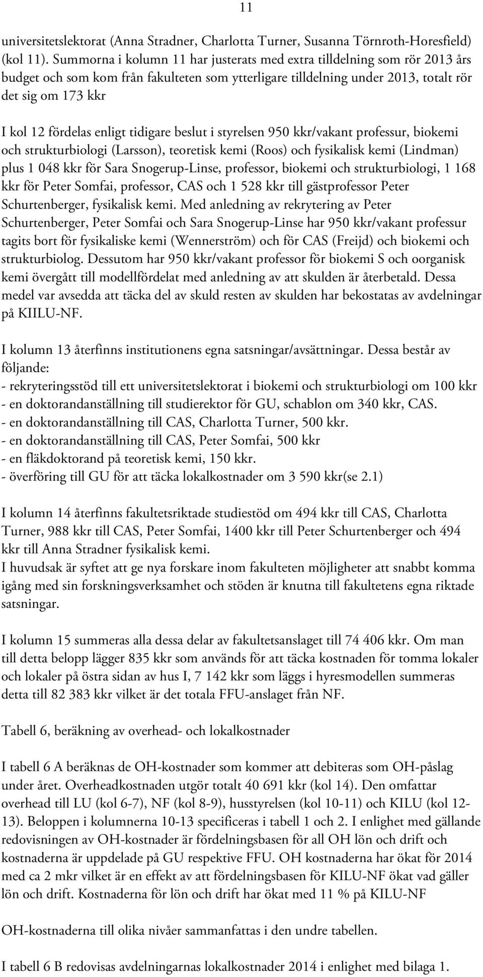 enligt tidigare beslut i styrelsen 950 kkr/vakant professur, biokemi och strukturbiologi (Larsson), teoretisk kemi (Roos) och fysikalisk kemi (Lindman) plus 1 048 kkr för Sara Snogerup-Linse,