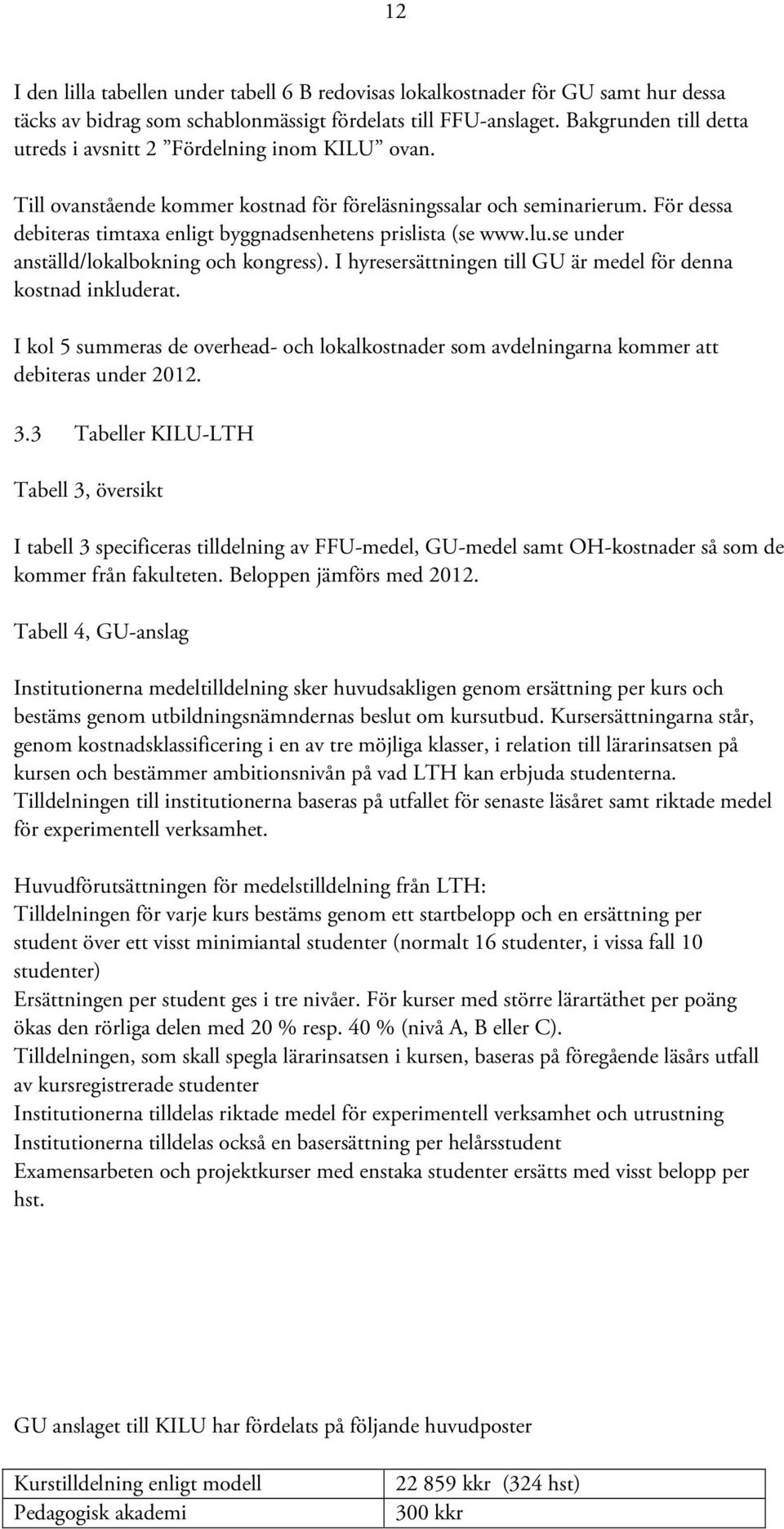 För dessa debiteras timtaxa enligt byggnadsenhetens prislista (se www.lu.se under anställd/lokalbokning och kongress). I hyresersättningen till GU är medel för denna kostnad inkluderat.