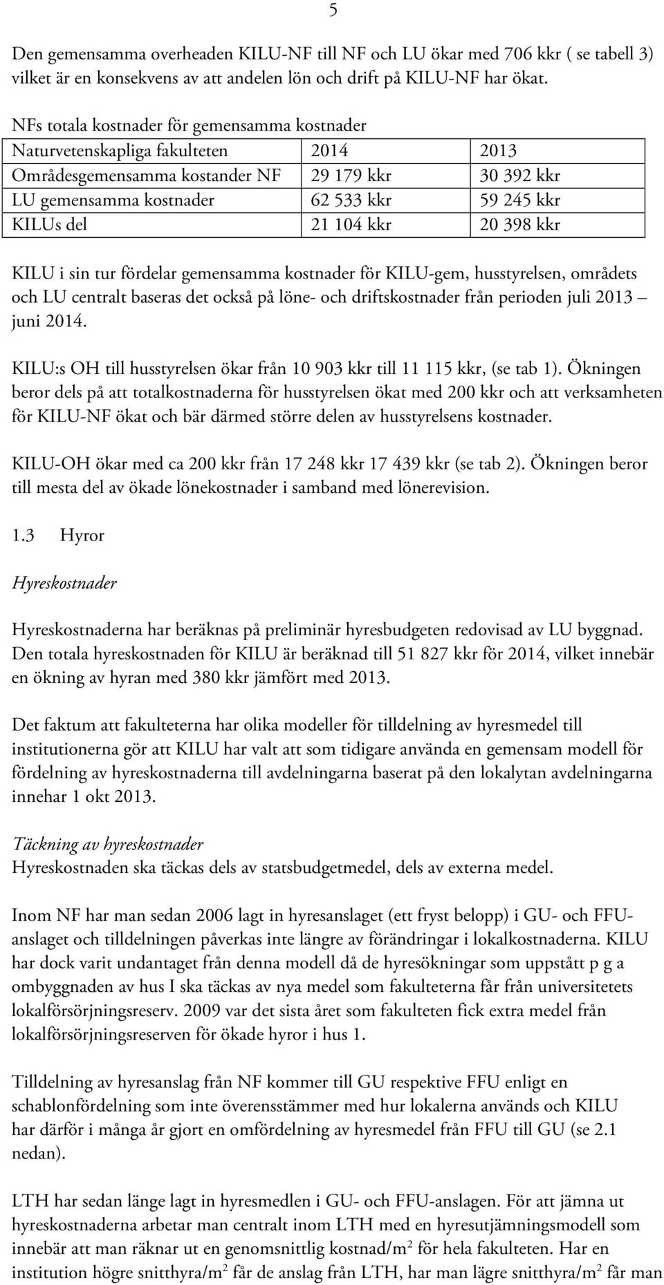 104 kkr 20 398 kkr KILU i sin tur fördelar gemensamma kostnader för KILU-gem, husstyrelsen, områdets och LU centralt baseras det också på löne- och driftskostnader från perioden juli 2013 juni 2014.