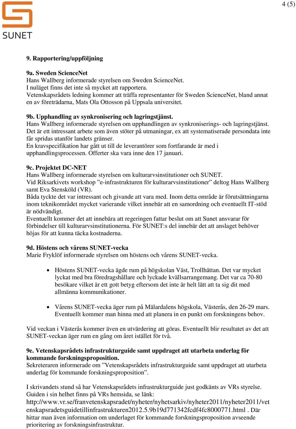 Upphandling av synkronisering och lagringstjänst. Hans Wallberg informerade styrelsen om upphandlingen av synkroniserings- och lagringstjänst.