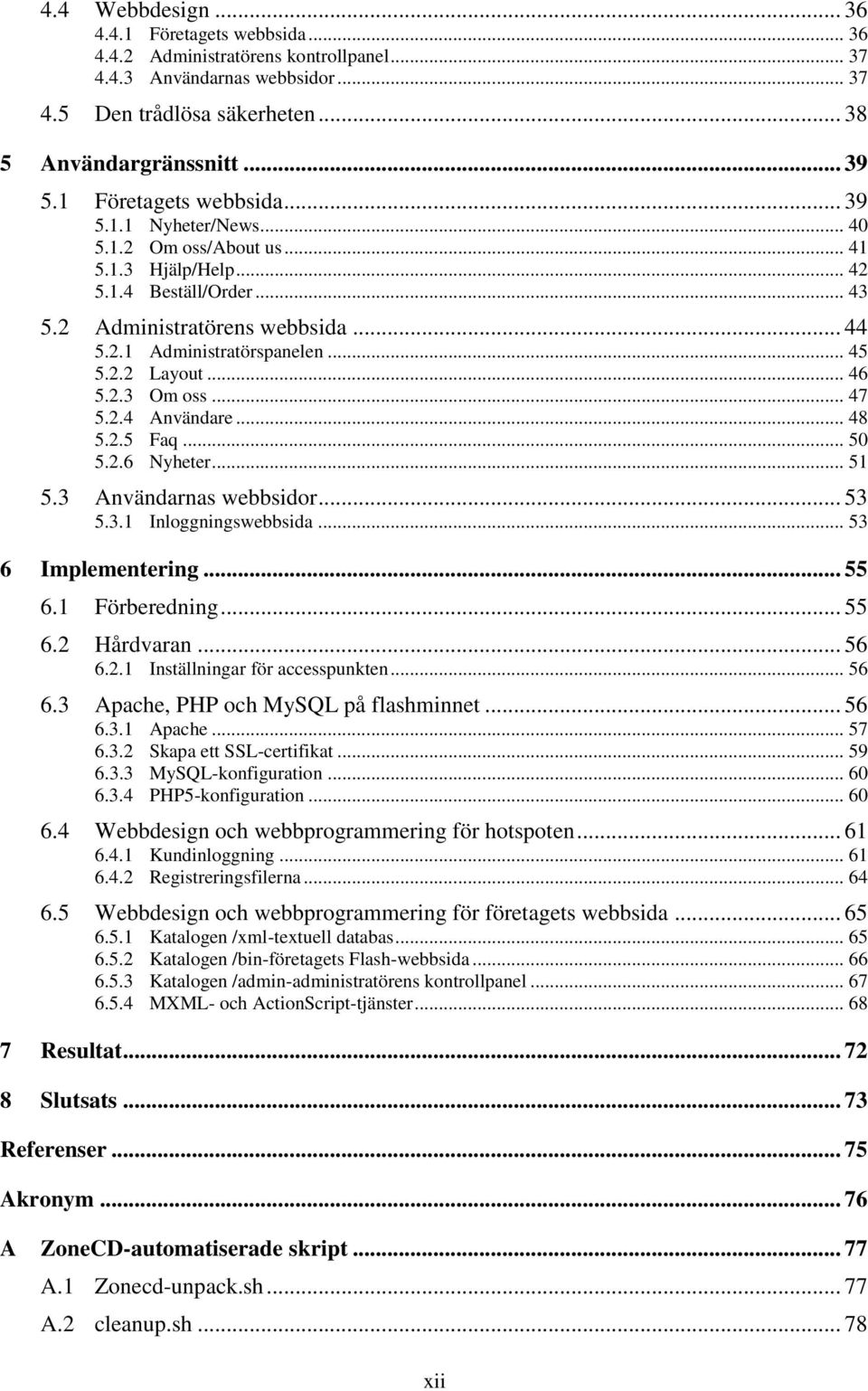 2.2 Layout... 46 5.2.3 Om oss... 47 5.2.4 Användare... 48 5.2.5 Faq... 50 5.2.6 Nyheter... 51 5.3 Användarnas webbsidor... 53 5.3.1 Inloggningswebbsida... 53 6 Implementering... 55 6.1 Förberedning.