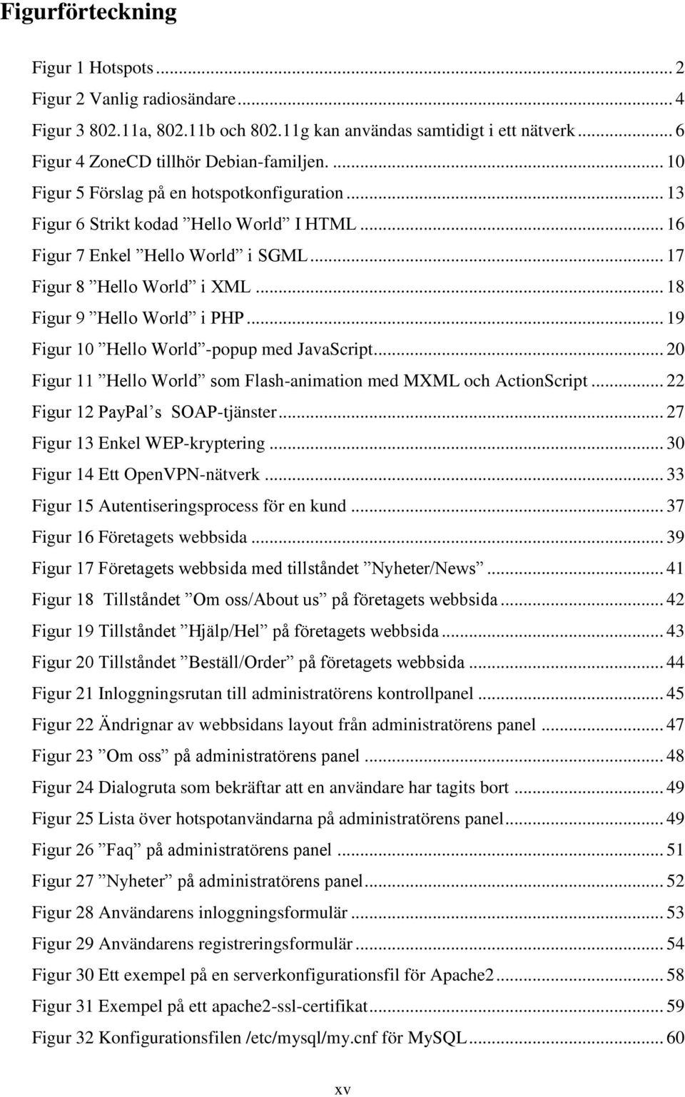 .. 19 Figur 10 Hello World -popup med JavaScript... 20 Figur 11 Hello World som Flash-animation med MXML och ActionScript... 22 Figur 12 PayPal s SOAP-tjänster... 27 Figur 13 Enkel WEP-kryptering.