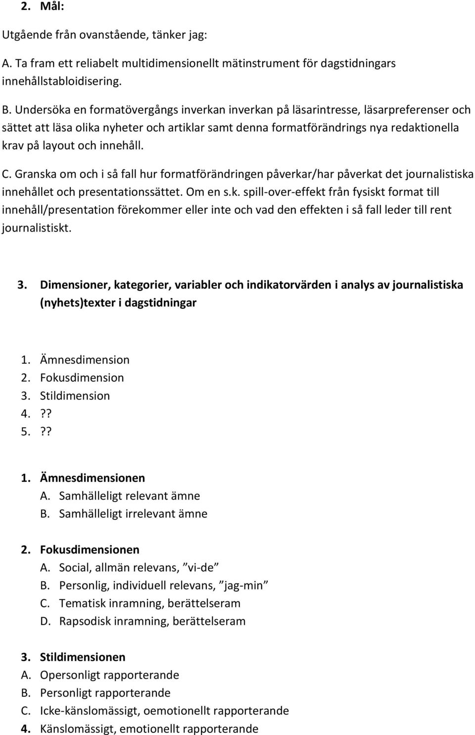 innehåll. C. Granska om och i så fall hur formatförändringen påverkar/har påverkat det journalistiska innehållet och presentationssättet. Om en s.k. spill-over-effekt från fysiskt format till innehåll/presentation förekommer eller inte och vad den effekten i så fall leder till rent journalistiskt.