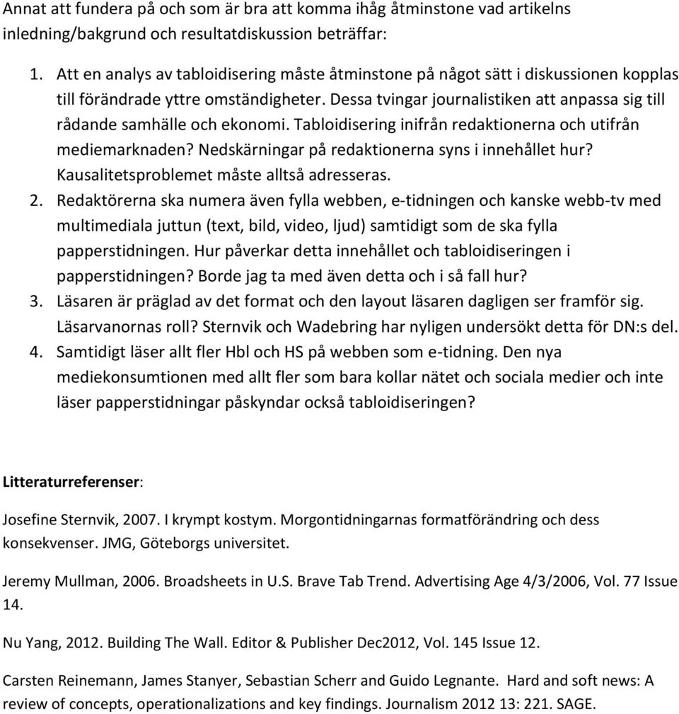 Dessa tvingar journalistiken att anpassa sig till rådande samhälle och ekonomi. Tabloidisering inifrån redaktionerna och utifrån mediemarknaden? Nedskärningar på redaktionerna syns i innehållet hur?