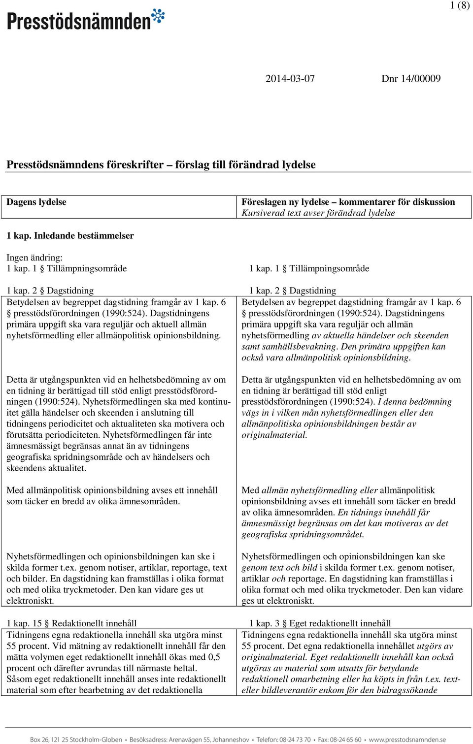 6 Betydelsen av begreppet dagstidning framgår av 1 kap. 6 presstödsförordningen (1990:524). Dagstidningens presstödsförordningen (1990:524).