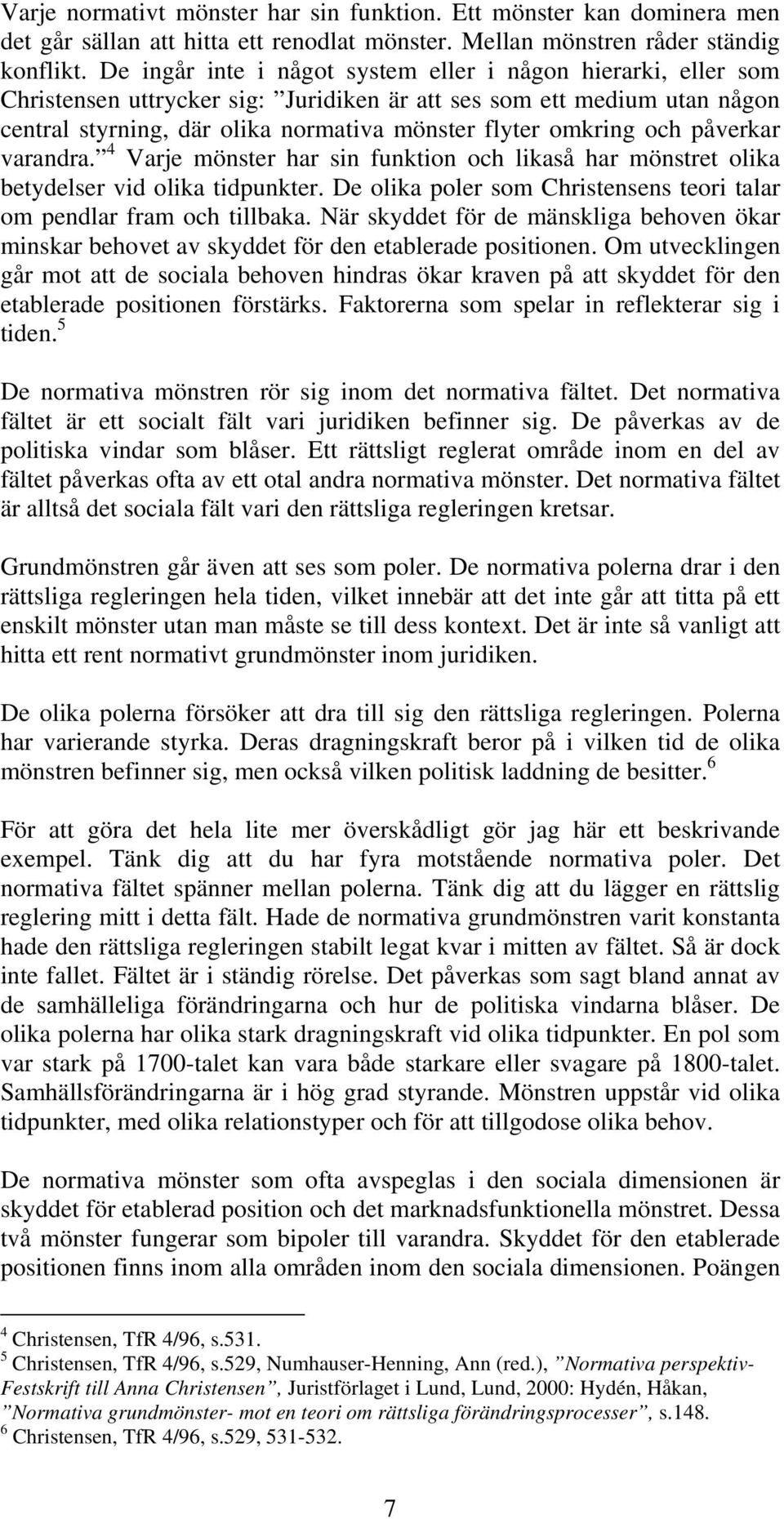 och påverkar varandra. 4 Varje mönster har sin funktion och likaså har mönstret olika betydelser vid olika tidpunkter. De olika poler som Christensens teori talar om pendlar fram och tillbaka.