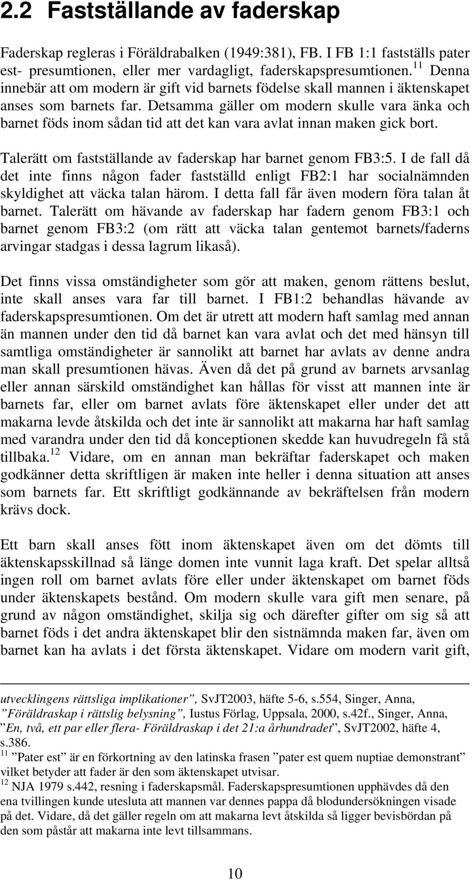 Detsamma gäller om modern skulle vara änka och barnet föds inom sådan tid att det kan vara avlat innan maken gick bort. Talerätt om fastställande av faderskap har barnet genom FB3:5.