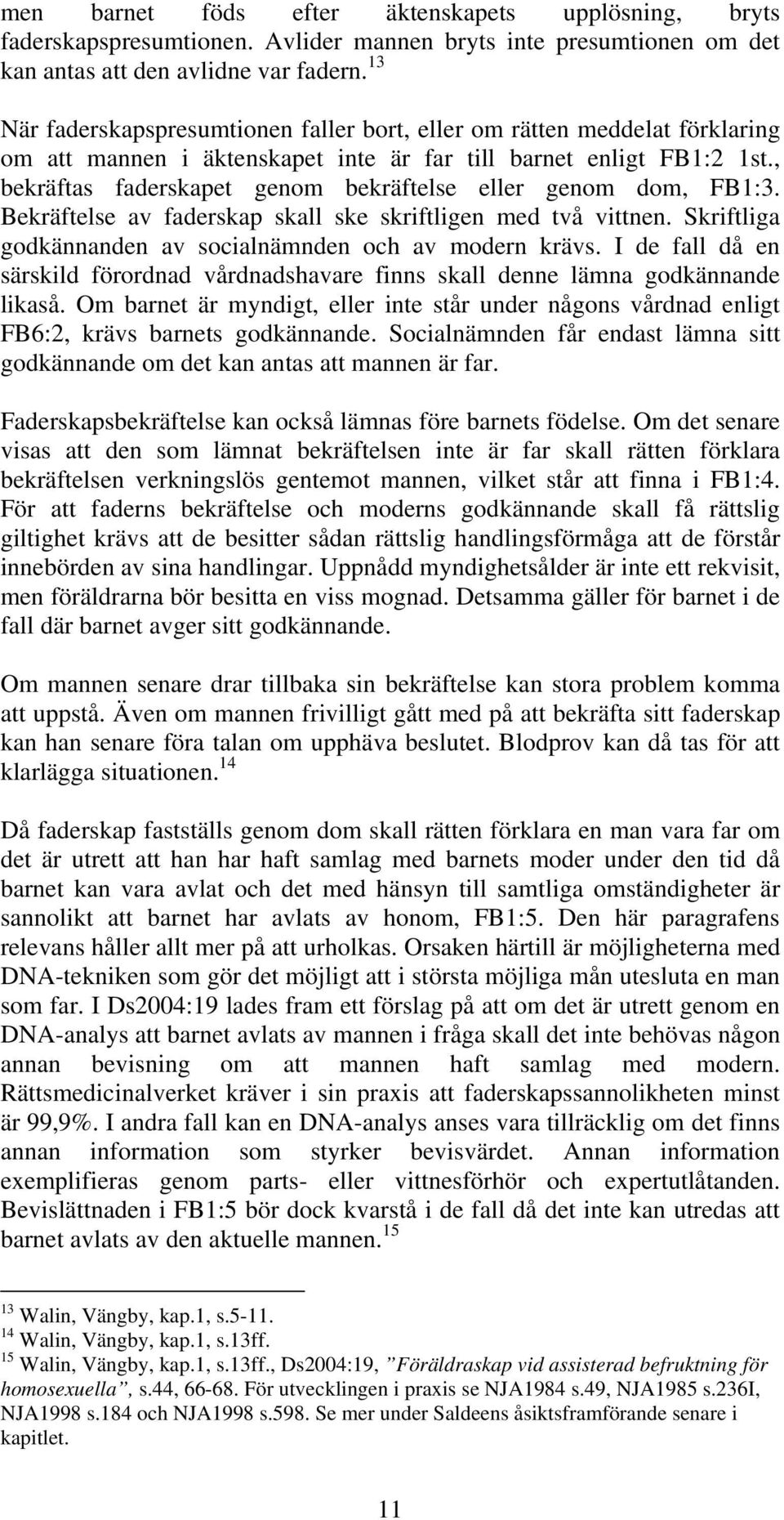 , bekräftas faderskapet genom bekräftelse eller genom dom, FB1:3. Bekräftelse av faderskap skall ske skriftligen med två vittnen. Skriftliga godkännanden av socialnämnden och av modern krävs.