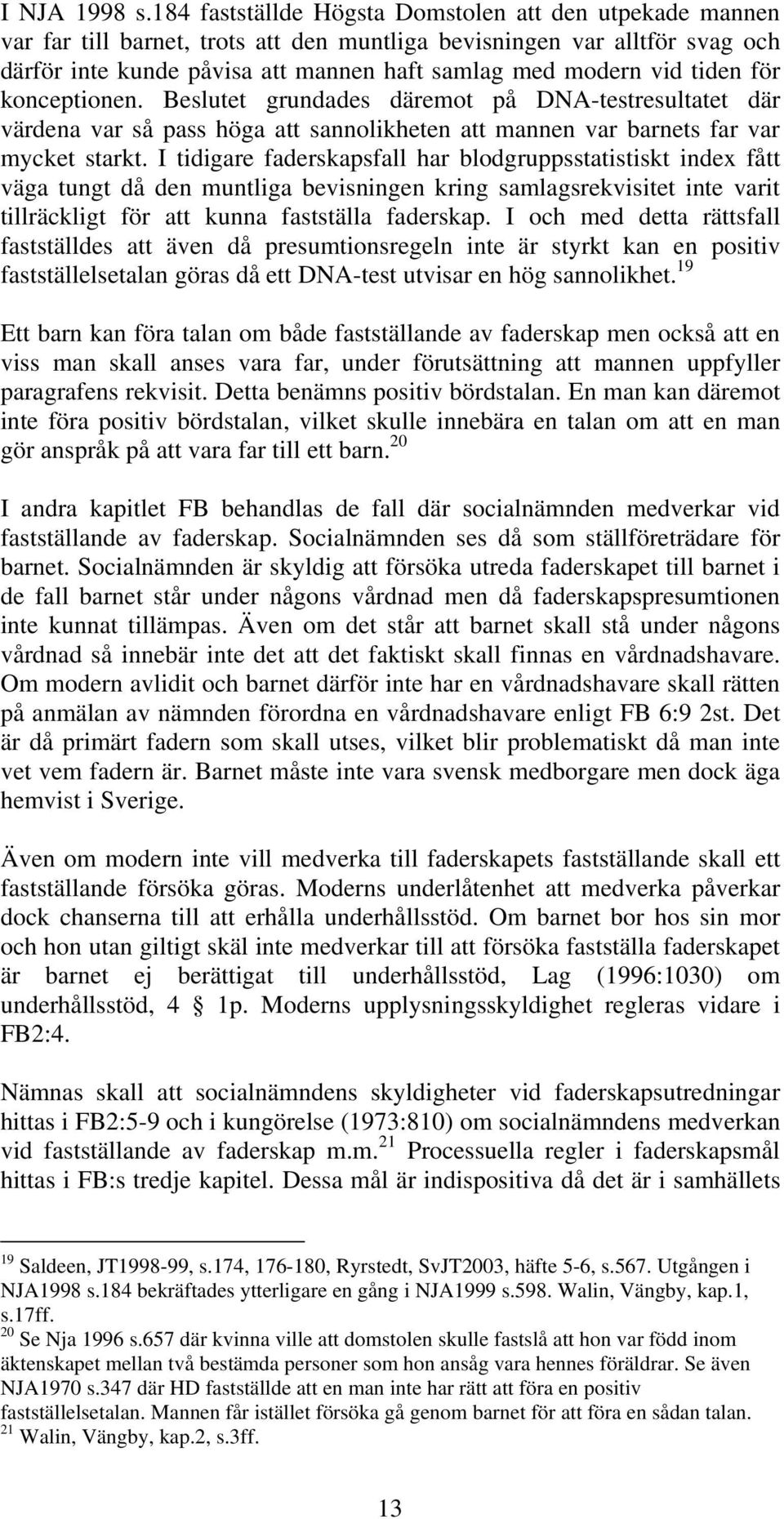 tiden för konceptionen. Beslutet grundades däremot på DNA-testresultatet där värdena var så pass höga att sannolikheten att mannen var barnets far var mycket starkt.