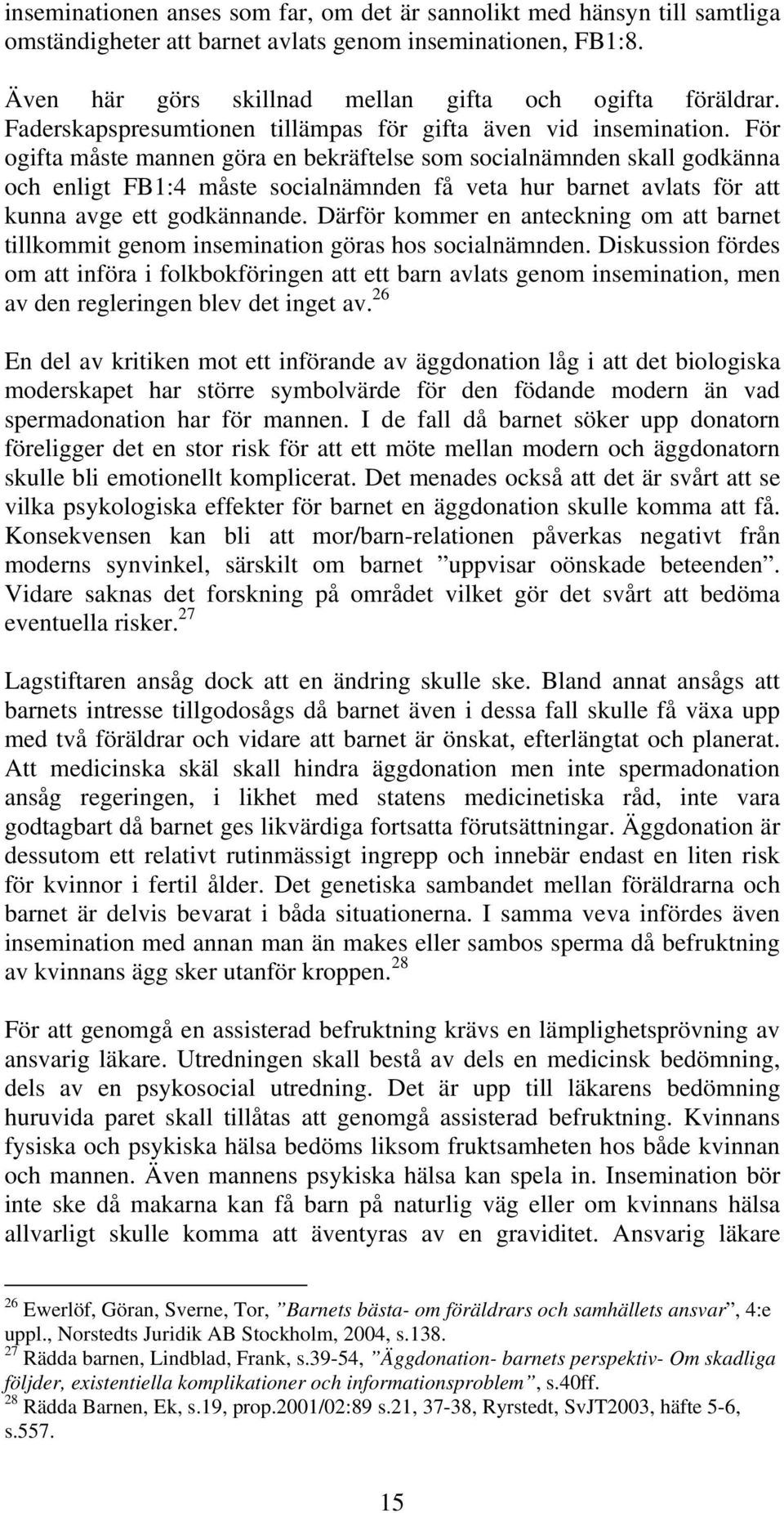 För ogifta måste mannen göra en bekräftelse som socialnämnden skall godkänna och enligt FB1:4 måste socialnämnden få veta hur barnet avlats för att kunna avge ett godkännande.