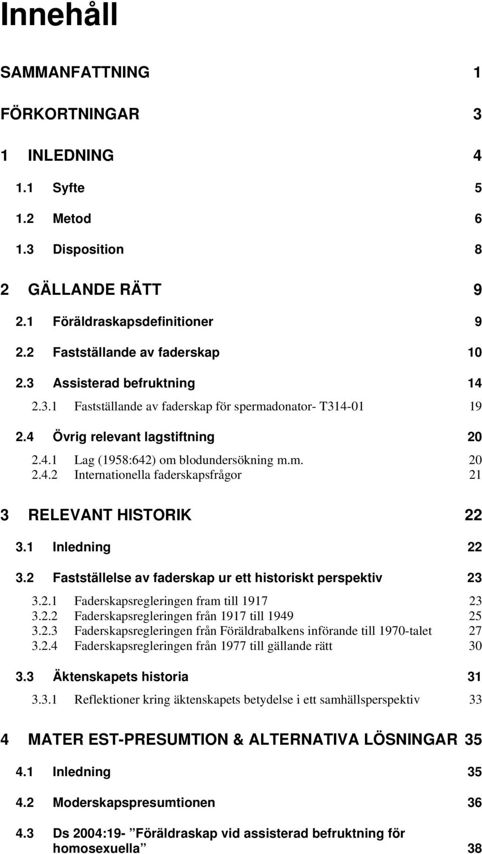 1 Inledning 22 3.2 Fastställelse av faderskap ur ett historiskt perspektiv 23 3.2.1 Faderskapsregleringen fram till 1917 23 3.2.2 Faderskapsregleringen från 1917 till 1949 25 3.2.3 Faderskapsregleringen från Föräldrabalkens införande till 1970-talet 27 3.