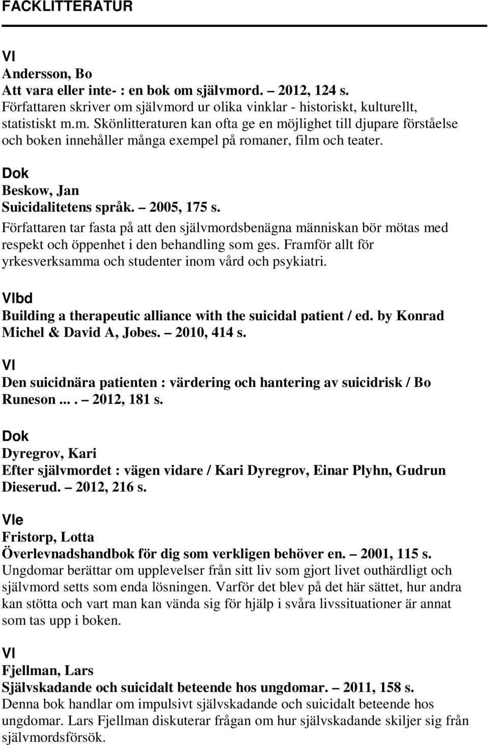 Framför allt för yrkesverksamma och studenter inom vård och psykiatri. bd Building a therapeutic alliance with the suicidal patient / ed. by Konrad Michel & David A, Jobes. 2010, 414 s.