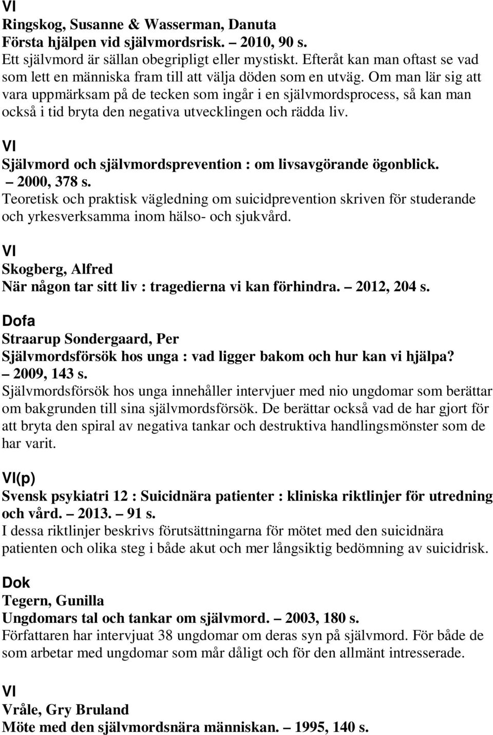 Om man lär sig att vara uppmärksam på de tecken som ingår i en självmordsprocess, så kan man också i tid bryta den negativa utvecklingen och rädda liv.