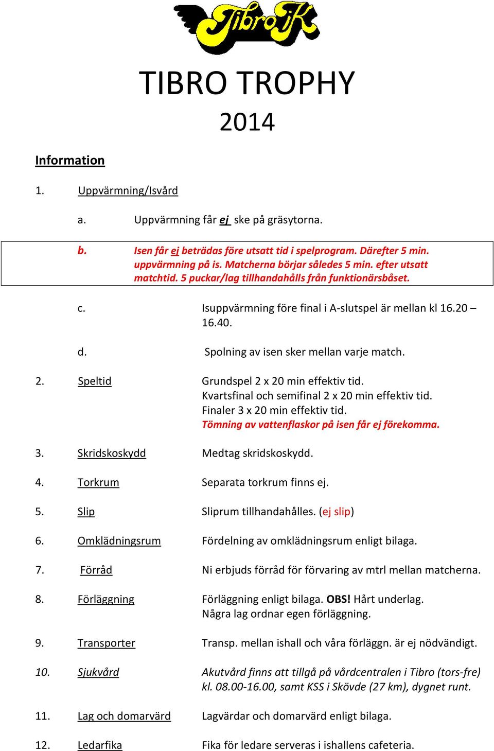 Speltid Grundspel 2 x 20 min effektiv tid. Kvartsfinal och semifinal 2 x 20 min effektiv tid. Finaler 3 x 20 min effektiv tid. Tömning av vattenflaskor på isen får ej förekomma. 3. Skridskoskydd Medtag skridskoskydd.